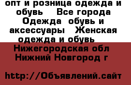  опт и розница одежда и обувь  - Все города Одежда, обувь и аксессуары » Женская одежда и обувь   . Нижегородская обл.,Нижний Новгород г.